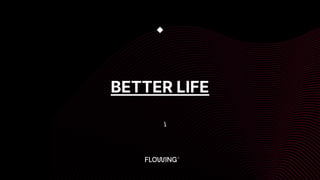 BETTER LIFE
◆

 
