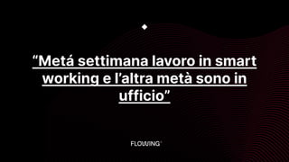 “Metá settimana lavoro in smart
working e l’altra metà sono in
ufficio”
◆
 