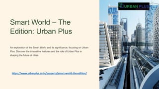 Smart World – The
Edition: Urban Plus
An exploration of the Smart World and its significance, focusing on Urban
Plus. Discover the innovative features and the role of Urban Plus in
shaping the future of cities.
https://www.urbanplus.co.in/property/smart-world-the-edition/
 