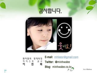 감사니다.




                   E-mail: mhleesr@gmail.com
     벤처협회 명예회장
     카 이 스 트 교 수   Twitter: @minhwalee
     이   민    화
                   Blog: minhwalee.co.kr
                                               Lee Minhwa
33
이민
화
 