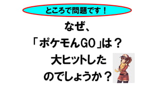 なぜ、
「ポケモんGO」は？
大ヒットした
のでしょうか？
ところで問題です！
 