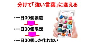 分けて「強い言葉」に変える
•一日30個製造
•一日30個限定
•一日30個しか作れない
 