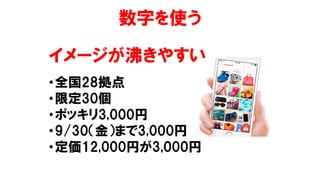 数字を使う
イメージが沸きやすい
•全国28拠点
•限定30個
•ポッキリ3,000円
•9/30（金）まで3,000円
•定価12,000円が3,000円
 
