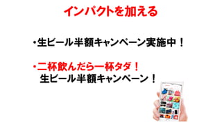インパクトを加える
•生ビール半額キャンペーン実施中！
•二杯飲んだら一杯タダ！
生ビール半額キャンペーン！
 