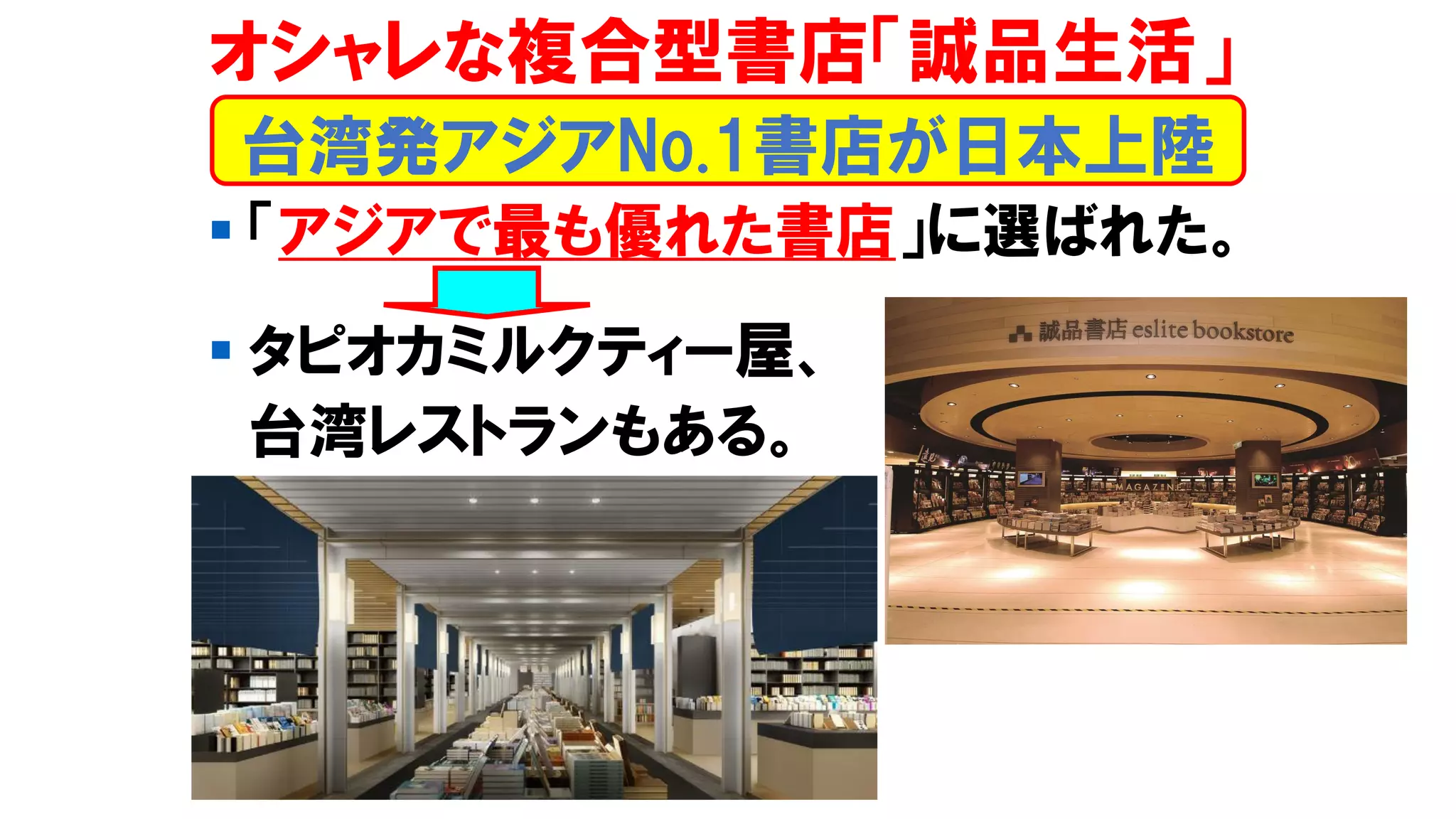 ▪ 「アジアで最も優れた書店」に選ばれた。
▪ タピオカミルクティー屋、
台湾レストランもある。
台湾発アジアNo.1書店が日本上陸
オシャレな複合型書店「誠品生活」
 
