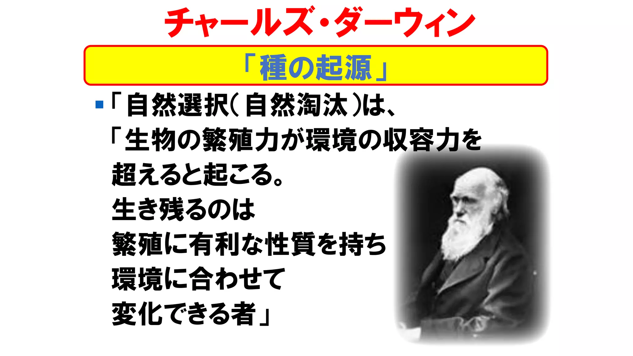 ▪ 「自然選択（自然淘汰）は、
「生物の繁殖力が環境の収容力を
超えると起こる。
生き残るのは
繁殖に有利な性質を持ち
環境に合わせて
変化できる者」
チャールズ・ダーウィン
「種の起源」
 