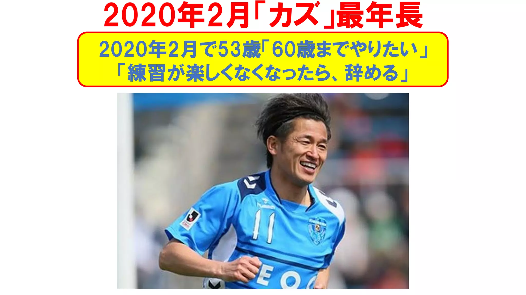 2020年2月で53歳「60歳までやりたい」
「練習が楽しくなくなったら、辞める」
2020年2月「カズ」最年長
 