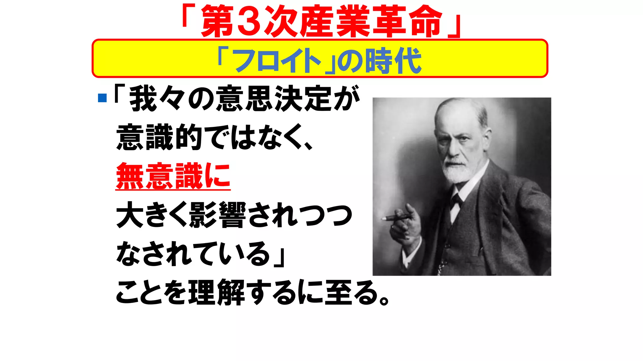 ▪ 「我々の意思決定が
意識的ではなく、
無意識に
大きく影響されつつ
なされている」
ことを理解するに至る。
「フロイト」の時代
「第３次産業革命」
 