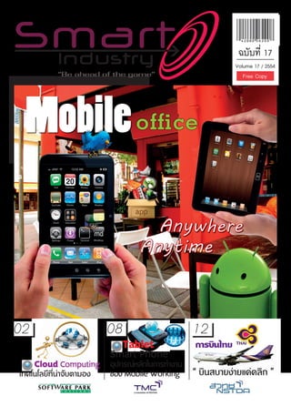 ฉบับที่ 17
                                                          Volume 17 / 2554




 Mobile oﬃce

                                   Anywhere
                                 Anytime



02                        08                   12
                            Tablet             การบนไทย
                                                   ิ
                          Smart Phone
    Cloud Computing       อปกรณหลกในการทำงาน
                           ุ     ั
เทคโนโลยีที่นาจับตามอง   ของ Mobile Working   “ บินสบายงายแคคลิก ”
 