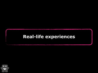Real-life experiences 
 
