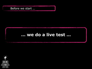 Before we start … 
… we do a live test … 
 