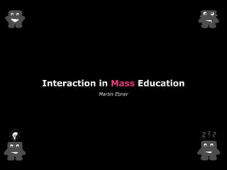 Interaction in Mass Education 
Martin Ebner 
 