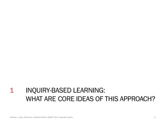1 INQUIRY-BASED LEARNING: 
WHAT ARE CORE IDEAS OF THIS APPROACH? 
Hofhues | Lucke | Reinmann | Schiefner-Rohs | SMART 2014...