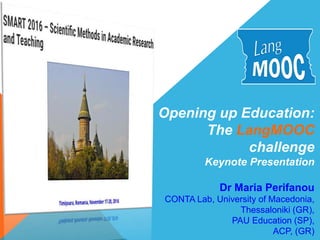 Opening up Education:
The LangMOOC
challenge
Keynote Presentation
Dr Maria Perifanou
CONTA Lab, University of Macedonia,
Thessaloniki (GR),
PAU Education (SP),
ACP, (GR)
 