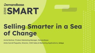 1
Copyright © 2022
Demandbase
Selling Smarter in a Sea
of Change
Annie Buttner, Product Marketing Manager, Demandbase
Anita Carroll Paquette, Director, CSIO Sales & Marketing Applications, Unisys
 