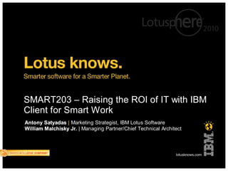SMART203 – Raising the ROI of IT with IBM
Client for Smart Work
Antony Satyadas | Marketing Strategist, IBM Lotus Software
  ton     tya
William M alchisky Jr. | Managing Partner/Chief Technical Architect
Wil
 