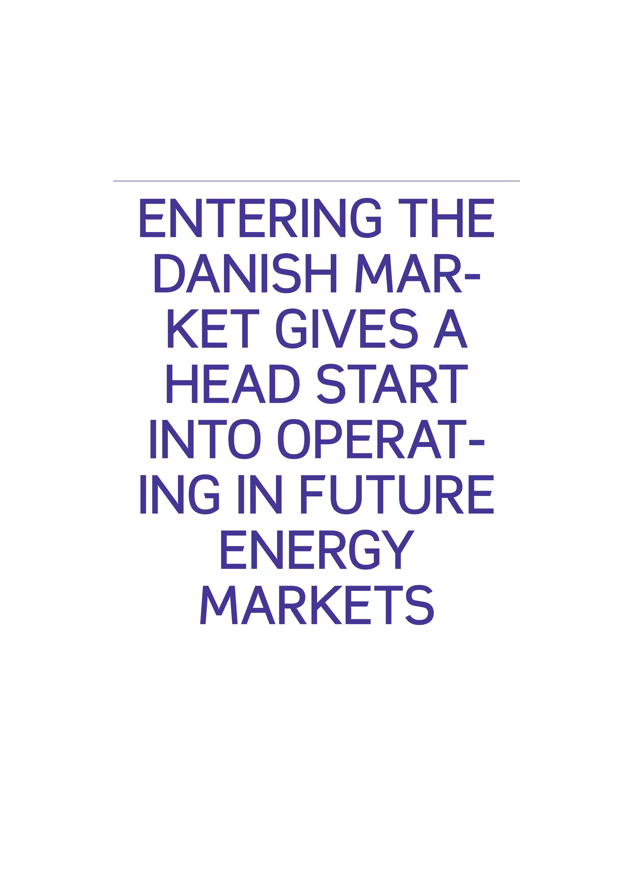 ENTERING THE
 DANISH MAR-
  KET GIVES A
  HEAD START
 INTO OPERAT-
ING IN FUTURE
    ENERGY
   MARKETS
 