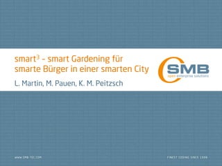 smart3 – smart Gardening für
smarte Bürger in einer smarten City
L. Martin, M. Pauen, K. M. Peitzsch
 