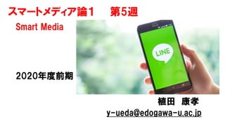 スマートメディア論１ 第5週
Smart Media
2020年度前期
植田 康孝
y-ueda@edogawa-u.ac.jp
 
