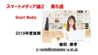 スマートメディア論２ 第６週
Smart Media
2019年度後期
植田 康孝
y-ueda@edogawa-u.ac.jp
 