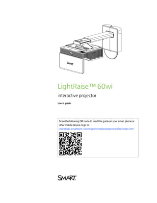 LightRaise™ 60wi
interactive projector
User’s guide
Scan the following QR code to read this guide on your smart phone or
other mobile device or go to:
onlinehelp.smarttech.com/english/mobile/projectors/60wi/index.htm
 