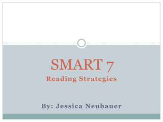 SMART 7 Reading Strategies By: Jessica Neubauer 