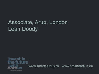 Associate, Arup, London
Léan Doody




       www.smartaarhus.dk www.smartaarhus.eu
 