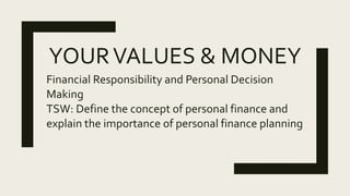 YOURVALUES & MONEY
Financial Responsibility and Personal Decision
Making
TSW: Define the concept of personal finance and
explain the importance of personal finance planning
 