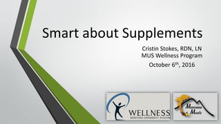 Smart about Supplements
Cristin Stokes, RDN, LN
MUS Wellness Program
October 6th, 2016
 