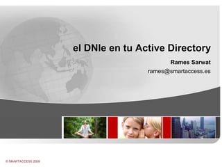 el DNIe en tu Active Directory Rames Sarwat rames@smartaccess.es 