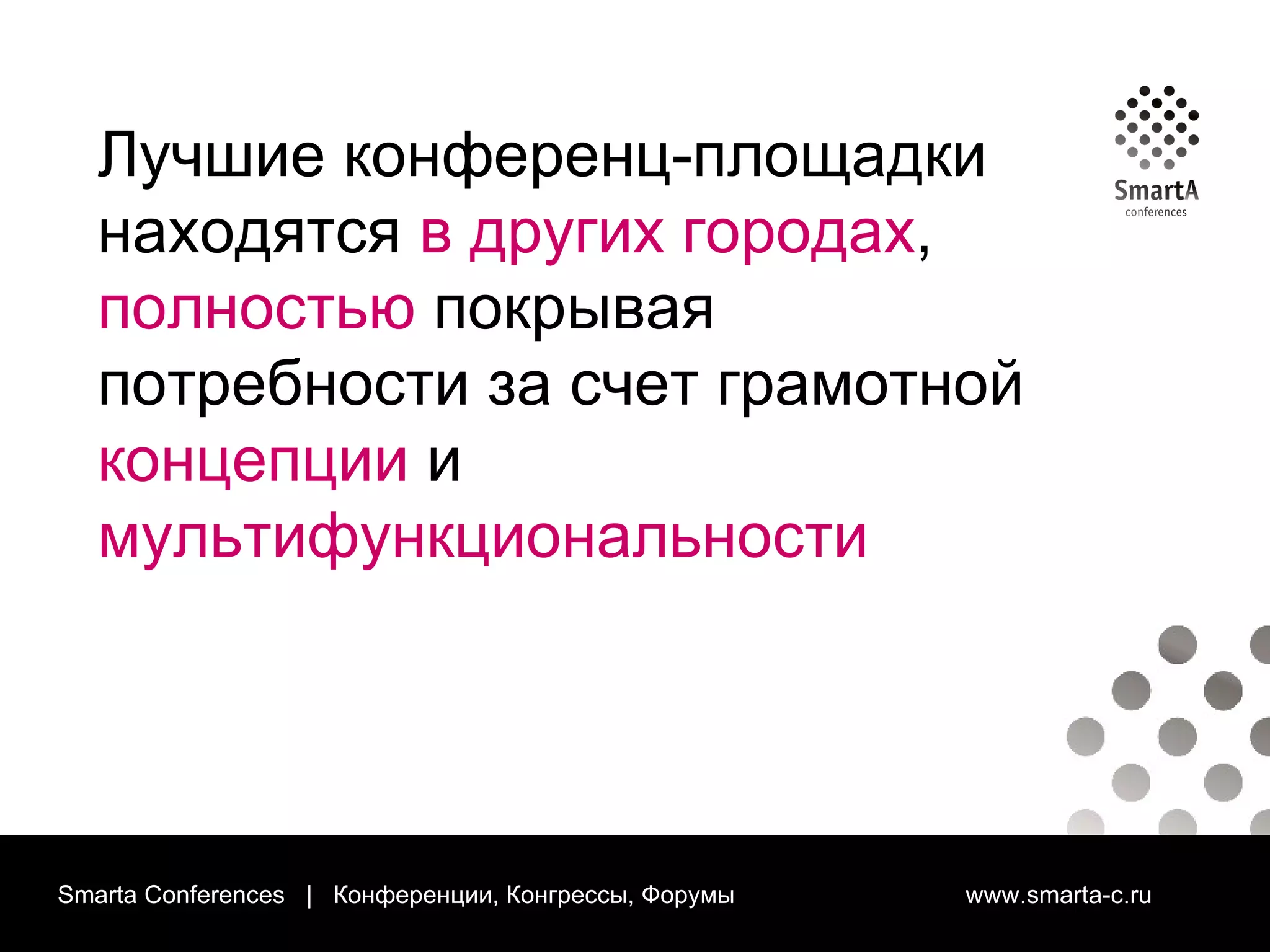 Smarta Conferences  |  Конференции, Конгрессы, Форумы  www.smarta-c.ru Лучшие конференц-площадки находятся  в других городах ,  полностью  покрывая потребности за счет грамотной  концепции  и  мультифункциональности 