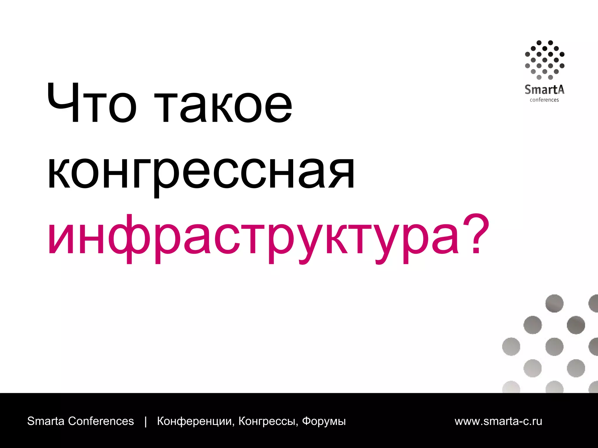 Smarta Conferences  |  Конференции, Конгрессы, Форумы  www.smarta-c.ru Что такое конгрессная  инфраструктура? 