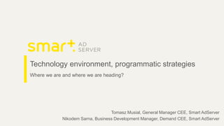 Technology environment, programmatic strategies
.
Where we are and where we are heading?
Tomasz Musial, General Manager CEE, Smart AdServer
Nikodem Sarna, Business Development Manager, Demand CEE, Smart AdServer
 