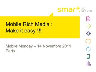 Mobile Rich Media :
Make it easy !!!

Mobile Monday – 14 Novembre 2011
Paris
 