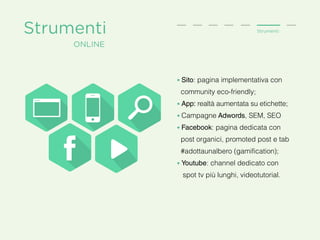 Strumenti Strumenti
online
• Sito: pagina implementativa con
community eco-friendly;
• App: realtà aumentata su etichette;...
