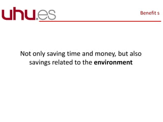 Benefit s
Not only saving time and money, but also
savings related to the environment
 