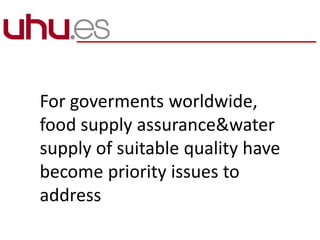 For goverments worldwide,
food supply assurance&water
supply of suitable quality have
become priority issues to
address
 