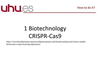 1 Biotechnology
CRISPR-Cas9
https://www.broadinstitute.org/news/dupont-pioneer-and-broad-institute-join-forces-enable-
democratic-crispr-licensing-agriculture
How to do it?
 