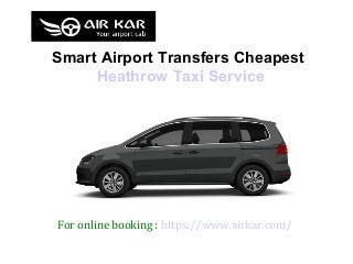 Smart Airport Transfers Cheapest
Heathrow Taxi Service
For online booking : https://www.airkar.com/
 