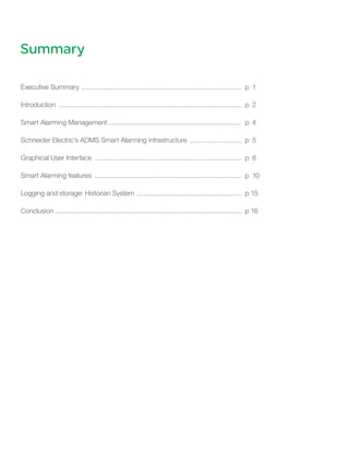 Summary

Executive Summary . ................................................................................... p	 1

Introduction ................................................................................................. p 	2

Smart Alarming Management....................................................................... p 	4

Schneider Electric’s ADMS Smart Alarming infrastructure ............................ p 	5

Graphical User Interface .............................................................................. p 	8

Smart Alarming features .............................................................................. p 	10

Logging and storage: Historian System . ...................................................... p 15

Conclusion................................................................................................... p 16
 