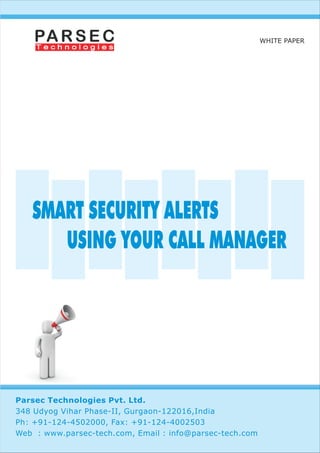 WHITE PAPER




   SMART SECURITY ALERTS
      USING YOUR CALL MANAGER




Parsec Technologies Pvt. Ltd.
348 Udyog Vihar Phase-II, Gurgaon-122016,India
Ph: +91-124-4502000, Fax: +91-124-4002503
Web : www.parsec-tech.com, Email : info@parsec-tech.com
 