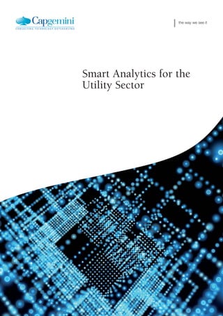 Smart Analytics for Utlities   the way we see it




Smart Analytics for the
Utility Sector
Cover-Intro; Helvetica 75 bold; 13/19pt; Content
can continue for 3 lines; arsimonia agricolae negle
incredibiliter neglegenter miscere arsimonia.


in collaboration with



  Insert partner logo
 