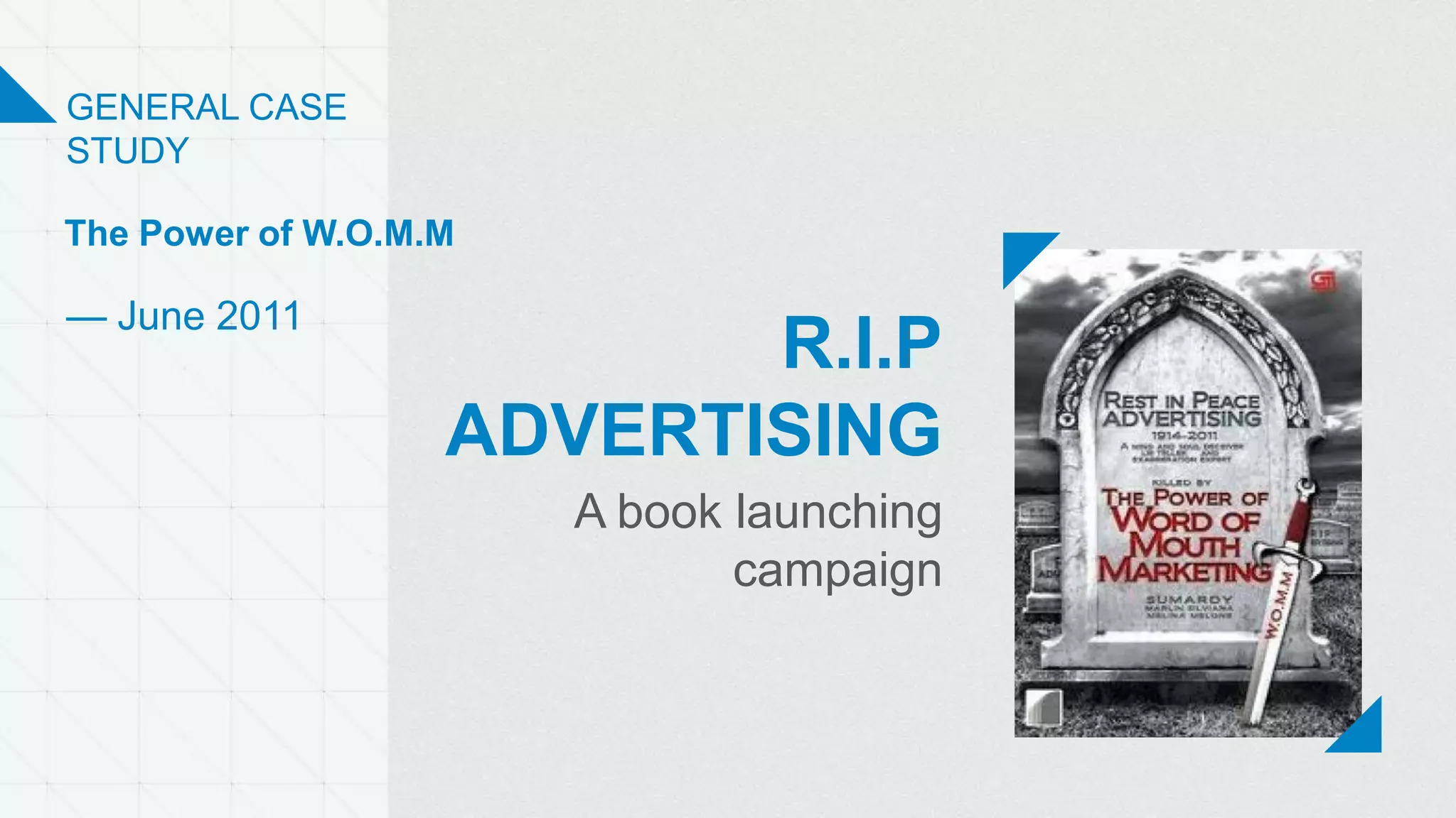 R.I.P
ADVERTISING
A book launching
campaign
GENERAL CASE
STUDY
— June 2011
The Power of W.O.M.M
 