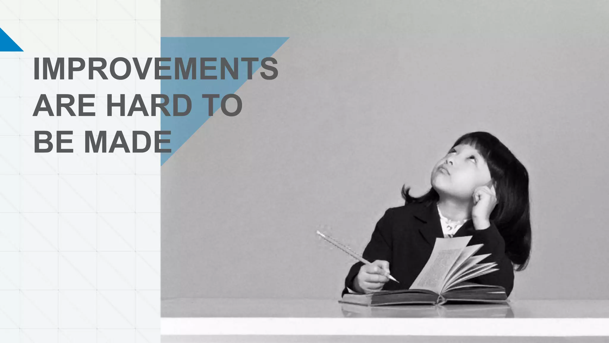 IMPROVEMENTS
ARE HARD TO
BE MADE
 