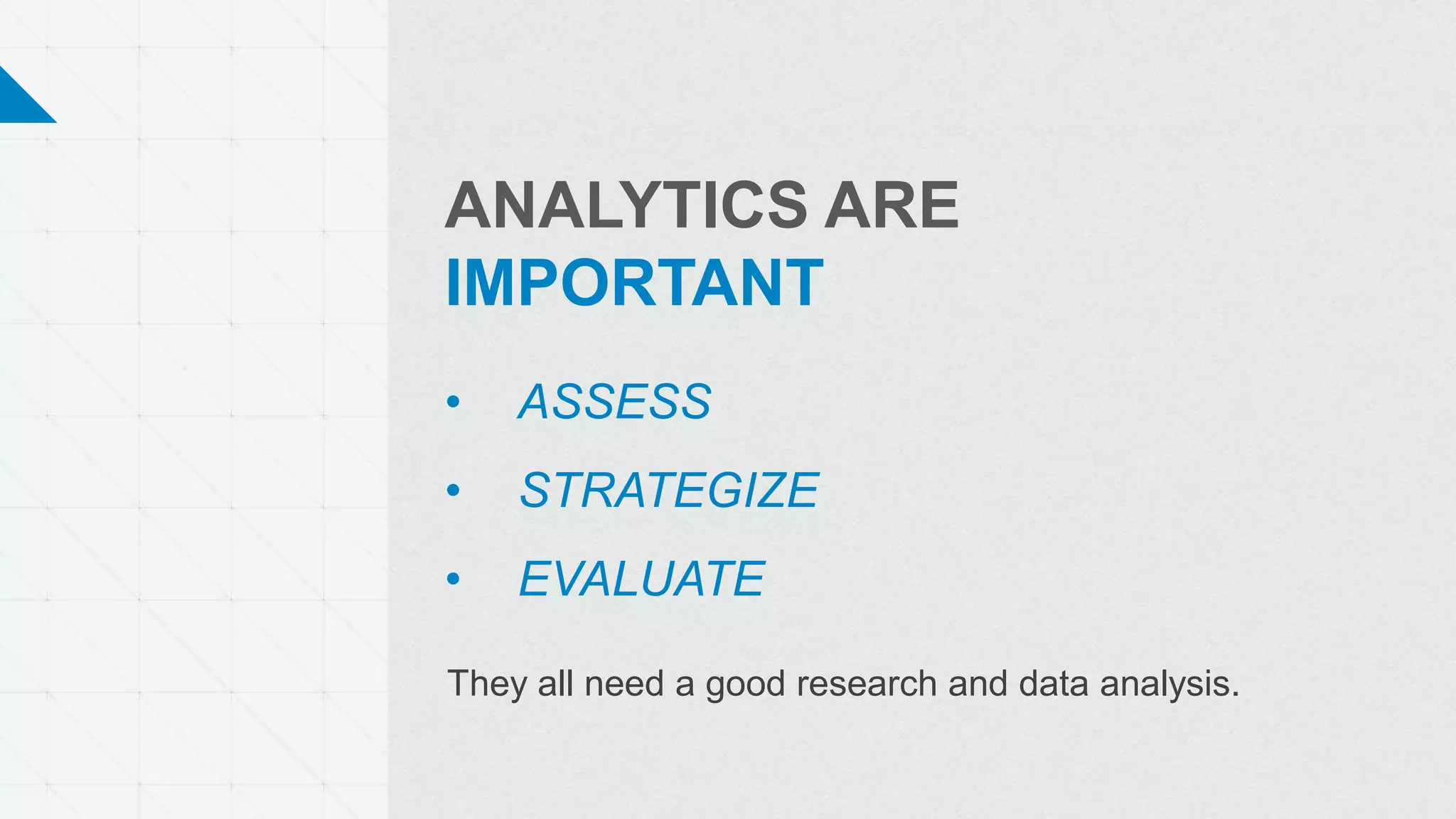 ANALYTICS ARE
IMPORTANT
• ASSESS
• STRATEGIZE
• EVALUATE
They all need a good research and data analysis.
 