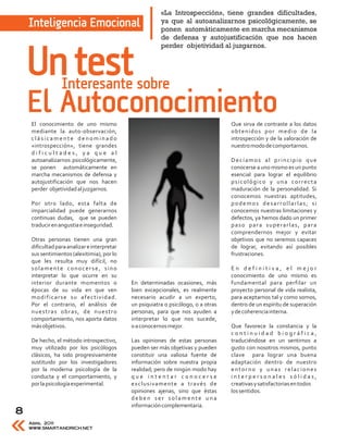 «La Introspección», tiene grandes dificultades,
    Inteligencia Emocional                               ya que al autoanalizarnos psicológicamente, se
                                                         ponen automáticamente en marcha mecanismos
                                                         de defensa y autojustificación que nos hacen
                                                         perder objetividad al juzgarnos.


    Un test      Interesante sobre
    El Autoconocimiento
    El conocimiento de uno mismo                                                    Que sirva de contraste a los datos
    mediante la auto-observación,                                                   obtenidos por medio de la
    clásicamente denominado                                                         introspección y de la valoración de
    «introspección», tiene grandes                                                  nuestro modo de comportarnos.
    dificultades, ya que al
    autoanalizarnos psicológicamente,                                               Decíamos al principio que
    se ponen automáticamente en                                                     conocerse a uno mismo es un punto
    marcha mecanismos de defensa y                                                  esencial para lograr el equilibrio
    autojustificación que nos hacen                                                 psicológico y una correcta
    perder objetividad al juzgarnos.                                                maduración de la personalidad. Si
                                                                                    conocemos nuestras aptitudes,
    Por otro lado, esta falta de                                                    podemos desarrollarlas; si
    imparcialidad puede generarnos                                                  conocemos nuestras limitaciones y
    continuas dudas, que se pueden                                                  defectos, ya hemos dado un primer
    traducir en angustia e inseguridad.                                             paso para superarlas, para
                                                                                    comprendernos mejor y evitar
    Otras personas tienen una gran                                                  objetivos que no seremos capaces
    dificultad para analizar e interpretar                                          de lograr, evitando así posibles
    sus sentimientos (alexitimia), por lo                                           frustraciones.
    que les resulta muy difícil, no
    solamente conocerse, sino                                                       En definitiva, el mejor
    interpretar lo que ocurre en su                                                 conocimiento de uno mismo es
    interior durante momentos o              En determinadas ocasiones, más         fundamental para perfilar un
    épocas de su vida en que ven             bien excepcionales, es realmente       proyecto personal de vida realista,
    modificarse su afectividad.              necesario acudir a un experto,         para aceptarnos tal y como somos,
    Por el contrario, el análisis de         un psiquiatra o psicólogo, o a otras   dentro de un espíritu de superación
    nuestras obras, de nuestro               personas, para que nos ayuden a        y de coherencia interna.
    comportamiento, nos aporta datos         interpretar lo que nos sucede,
    más objetivos.                           o a conocernos mejor.                  Que favorece la constancia y la
                                                                                    continuidad biográfica,
    De hecho, el método introspectivo,       Las opiniones de estas personas        traduciéndose en un sentirnos a
    muy utilizado por los psicólogos         pueden ser más objetivas y pueden      gusto con nosotros mismos, punto
    clásicos, ha sido progresivamente        constituir una valiosa fuente de       clave para lograr una buena
    sustituido por los investigadores        información sobre nuestra propia       adaptación dentro de nuestro
    por la moderna psicología de la          realidad; pero de ningún modo hay      entorno y unas relaciones
    conducta y el comportamiento, y          que intentar conocerse                 interpersonales sólidas,
    por la psicología experimental.          exclusivamente a través de             creativas y satisfactorias en todos
                                             opiniones ajenas, sino que éstas       los sentidos.
                                             deben ser solamente una
                                             información complementaria.
8
    Abril 2011
    WWW.SMARTANDRICH.NET
 