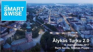 Älykäs Turku 2.0
8. marraskuuta 2017
Rami Savila, Tuomas Piippo
 
