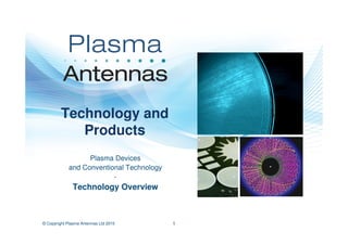 1© Copyright Plasma Antennas Ltd 2015
Technology and
Products
Plasma Devices
and Conventional Technology
-
Technology Overview
 