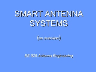 SMART ANTENNA
   SYSTEMS
       (an overview)


 EE 525 Antenna Engineering
 