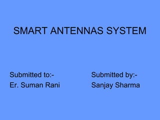 SMART ANTENNAS SYSTEM
Submitted to:- Submitted by:-
Er. Suman Rani Sanjay Sharma
 